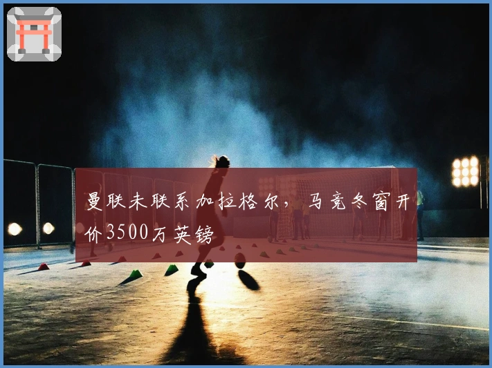 曼联未联系加拉格尔，马竞冬窗开价3500万英镑