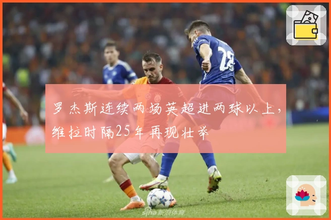 罗杰斯连续两场英超进两球以上，维拉时隔25年再现壮举