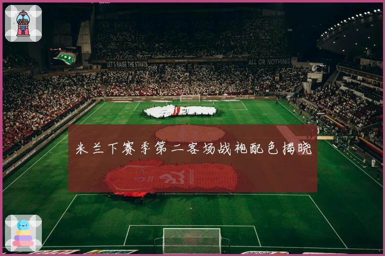 米兰下赛季第二客场战袍配色揭晓